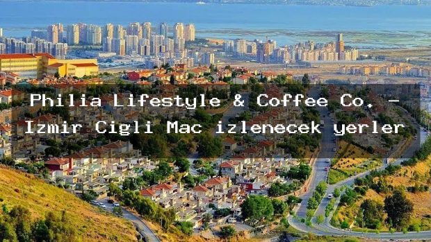 Philia Lifestyle & Coffee Co. – İzmir Çiğli Maç izlenecek yerler