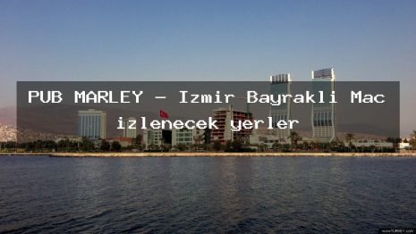 PUB MARLEY – İzmir Bayraklı Maç izlenecek yerler