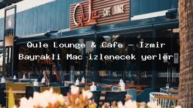 Qule Lounge & Cafe – İzmir Bayraklı Maç izlenecek yerler