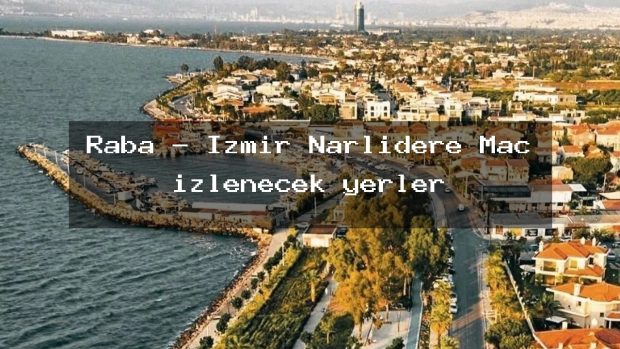 Raba – İzmir Narlıdere Maç izlenecek yerler