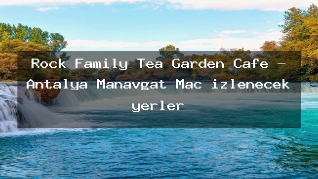Rock Family Tea Garden Cafe – Antalya Manavgat Maç izlenecek yerler
