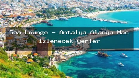 Sea Lounge – Antalya Alanya Maç izlenecek yerler