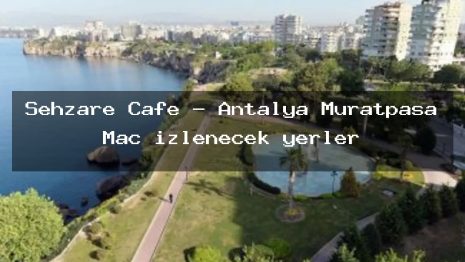 Sehzare Cafe – Antalya Muratpaşa Maç izlenecek yerler