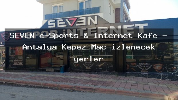 SEVEN e-Sports & İnternet Kafe – Antalya Kepez Maç izlenecek yerler