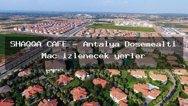 SHAQQA CAFE – Antalya Döşemealtı Maç izlenecek yerler