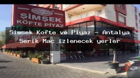 Simsek Kofte ve Piyaz – Antalya Serik Maç izlenecek yerler