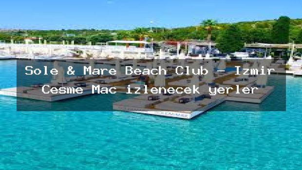 Sole & Mare Beach Club – İzmir Çeşme Maç izlenecek yerler