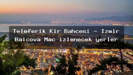 Teleferik Kır Bahçesi – İzmir Balçova Maç izlenecek yerler