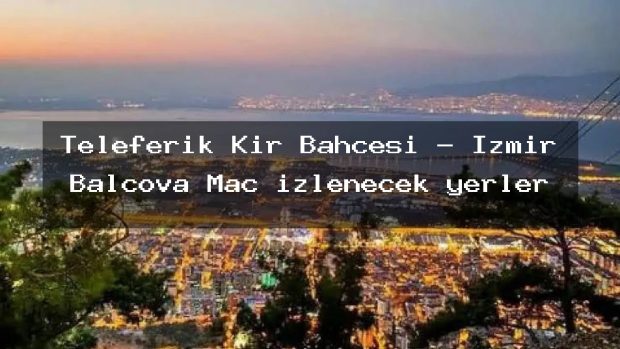 Teleferik Kır Bahçesi – İzmir Balçova Maç izlenecek yerler