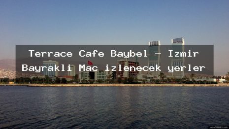 Terrace Cafe Baybel – İzmir Bayraklı Maç izlenecek yerler