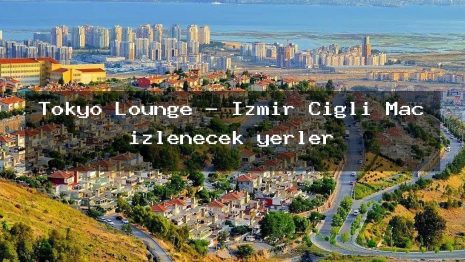 Tokyo Lounge – İzmir Çiğli Maç izlenecek yerler