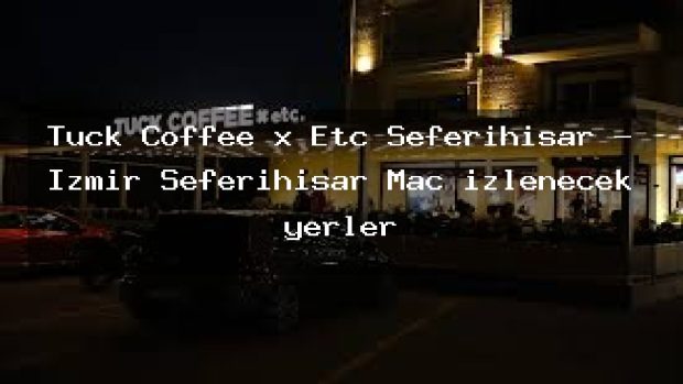 Tuck Coffee x Etc Seferihisar – İzmir Seferihisar Maç izlenecek yerler