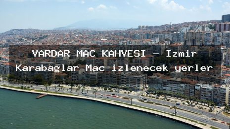 VARDAR MAÇ KAHVESİ – İzmir Karabağlar Maç izlenecek yerler