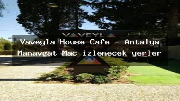 Vaveyla House Cafe – Antalya Manavgat Maç izlenecek yerler