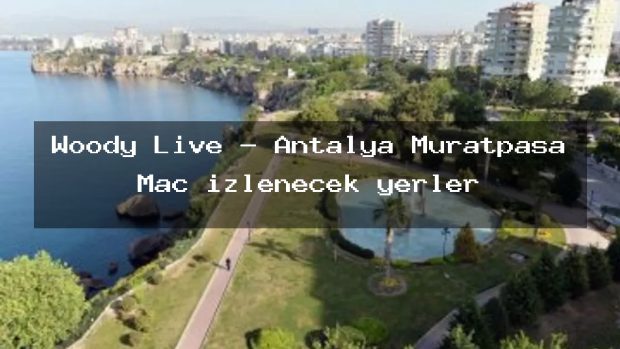 Woody Live – Antalya Muratpaşa Maç izlenecek yerler