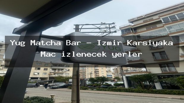 Yug Matcha Bar – İzmir Karşıyaka Maç izlenecek yerler