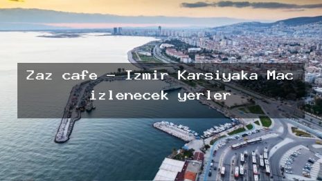 Zaz cafe – İzmir Karşıyaka Maç izlenecek yerler