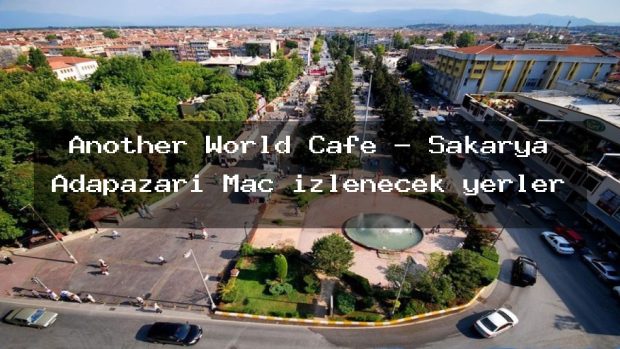 Another World Cafe – Sakarya Adapazarı Maç izlenecek yerler