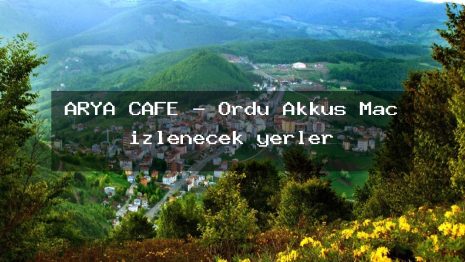 ARYA CAFE – Ordu Akkuş Maç izlenecek yerler
