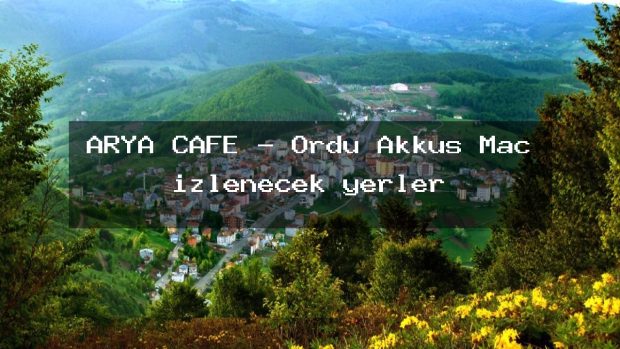 ARYA CAFE – Ordu Akkuş Maç izlenecek yerler