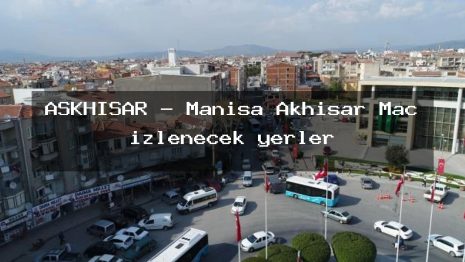 AŞKHİSAR – Manisa Akhisar Maç izlenecek yerler