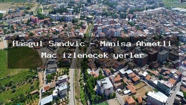 Hasgül Sandviç – Manisa Ahmetli Maç izlenecek yerler