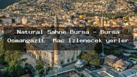 Natural Sahne Bursa – Bursa Osmangazi̇ Maç izlenecek yerler