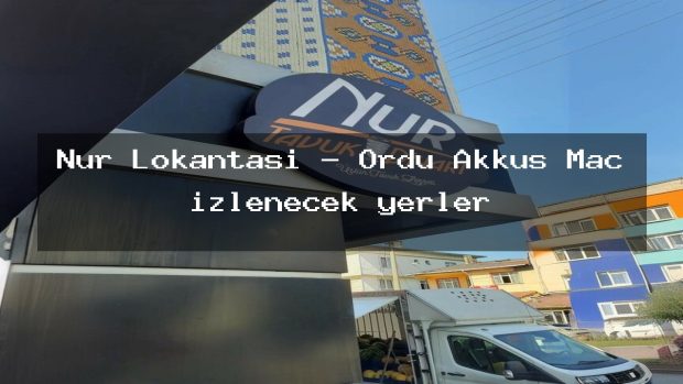 Nur Lokantası – Ordu Akkuş Maç izlenecek yerler