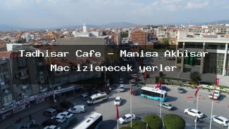 Tadhisar Cafe – Manisa Akhisar Maç izlenecek yerler